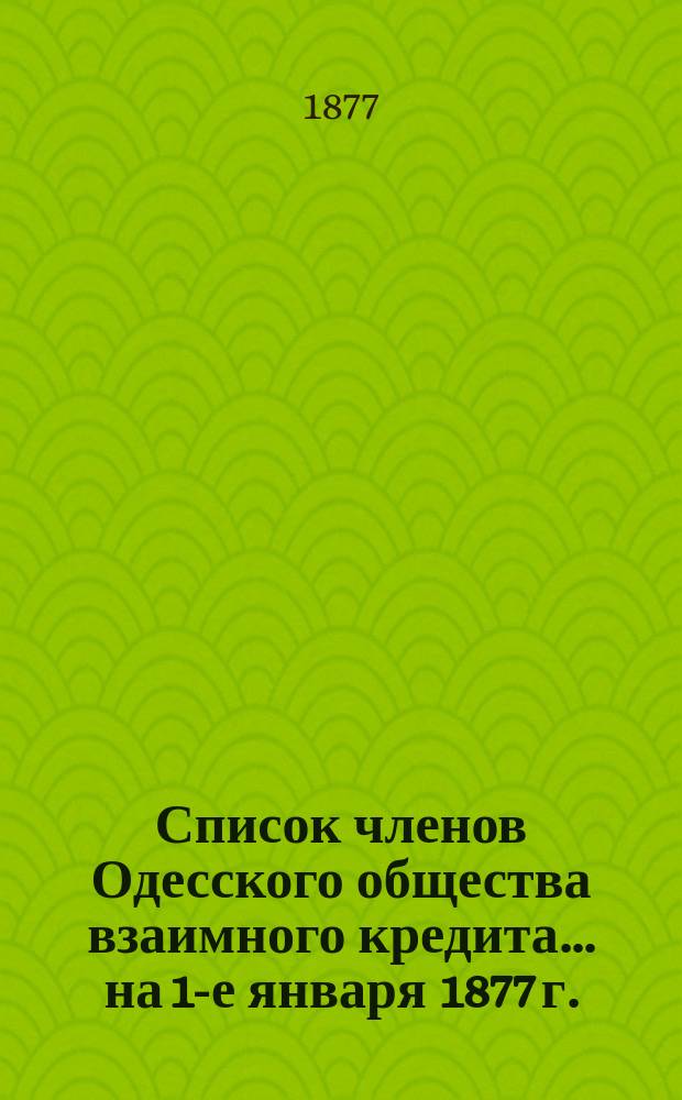 Список членов Одесского общества взаимного кредита... ... на 1-е января 1877 г.