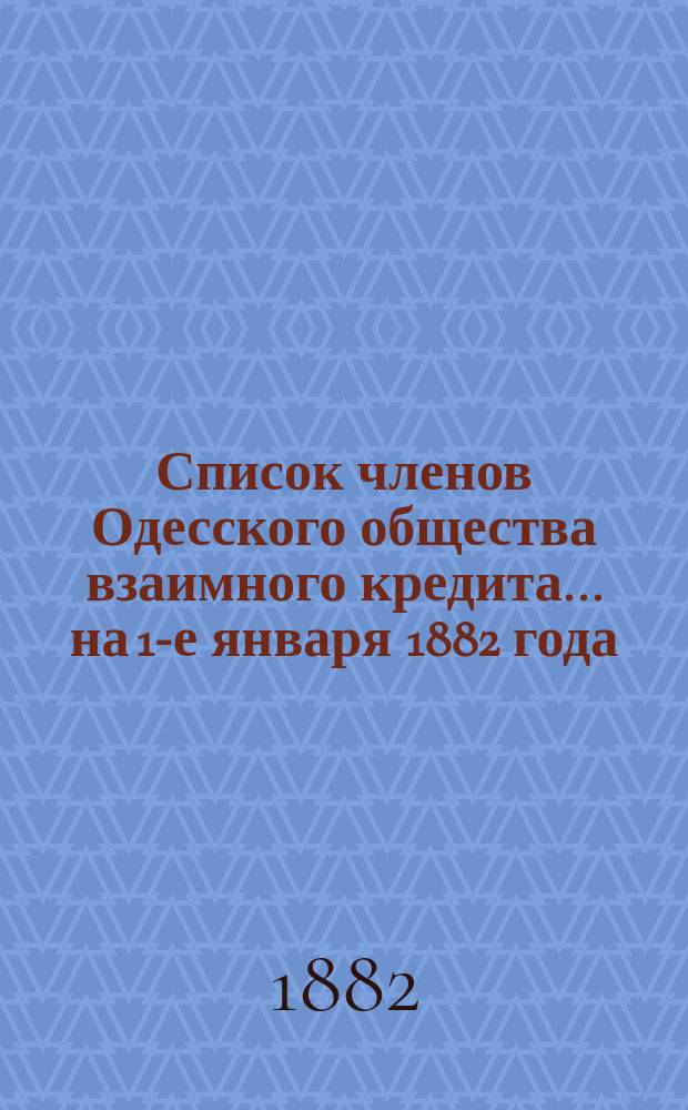 Список членов Одесского общества взаимного кредита... ... на 1-е января 1882 года