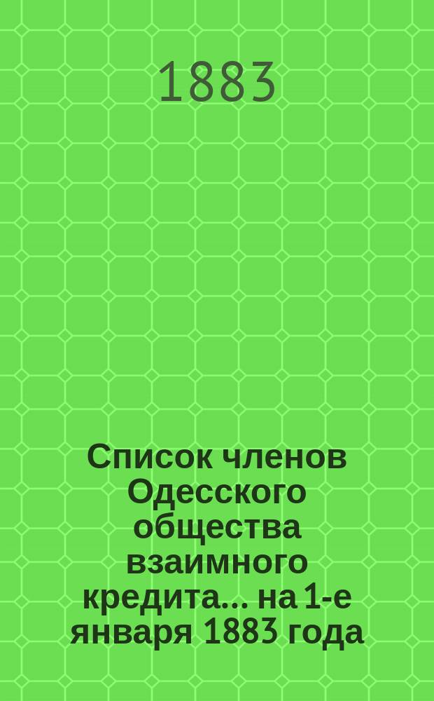 Список членов Одесского общества взаимного кредита... ... на 1-е января 1883 года