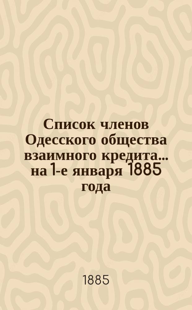 Список членов Одесского общества взаимного кредита... ... на 1-е января 1885 года
