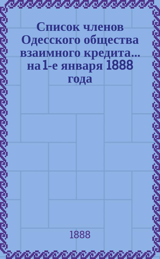 Список членов Одесского общества взаимного кредита... ... на 1-е января 1888 года