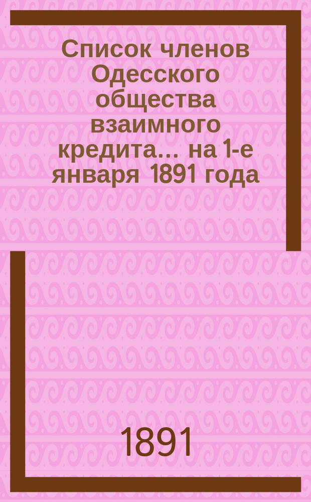 Список членов Одесского общества взаимного кредита... ... на 1-е января 1891 года