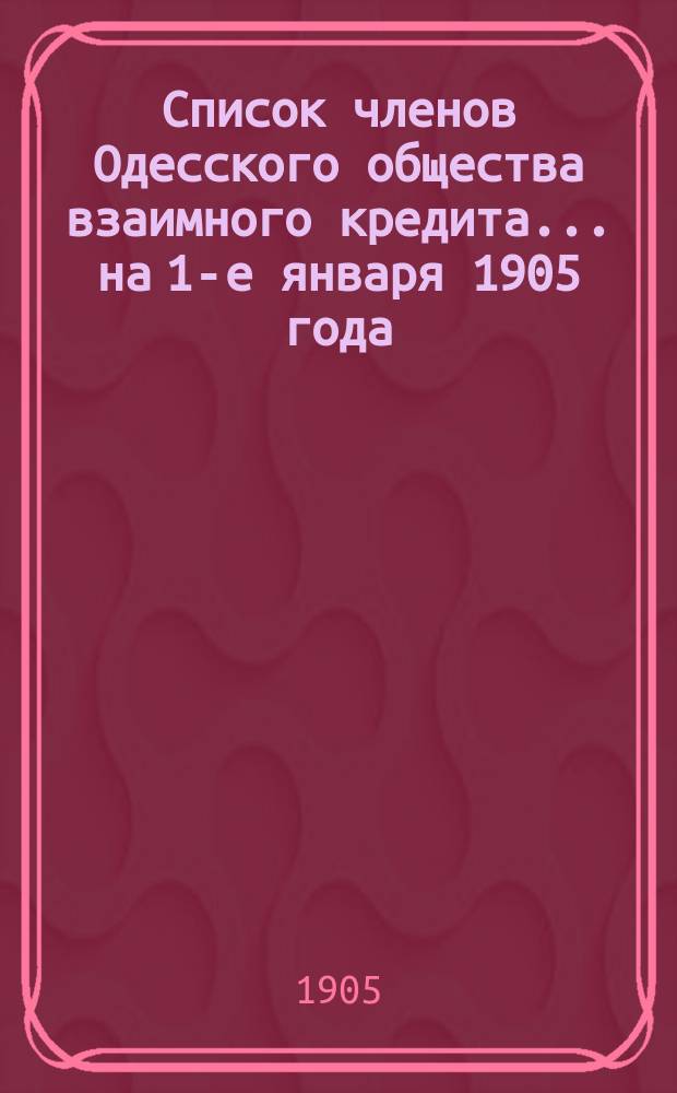 Список членов Одесского общества взаимного кредита... ... на 1-е января 1905 года