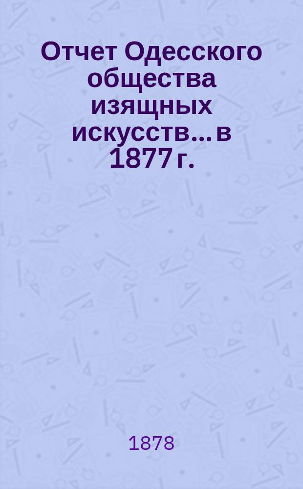 Отчет Одесского общества изящных искусств... в 1877 г.