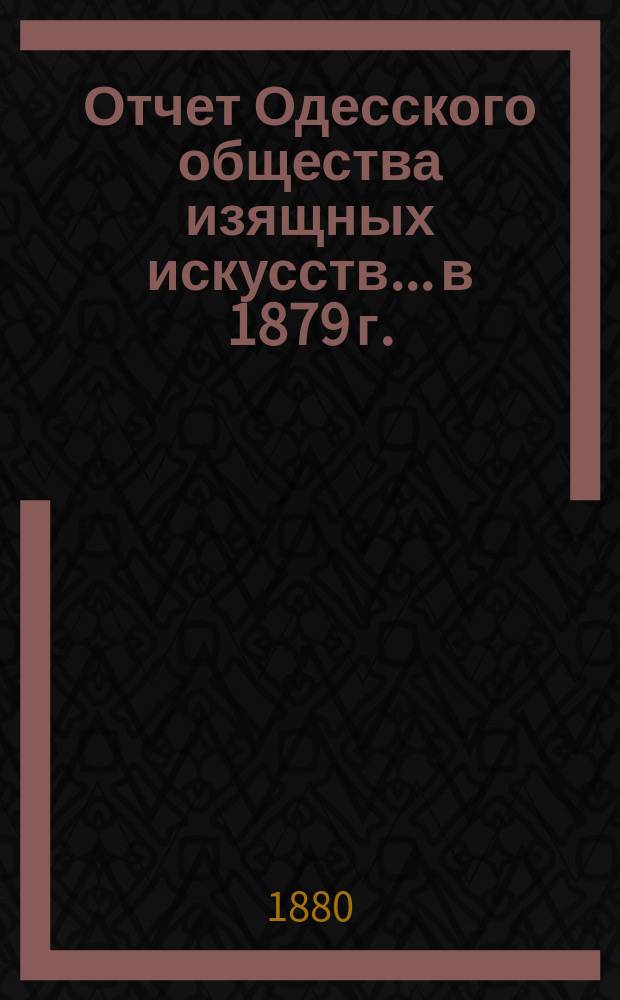 Отчет Одесского общества изящных искусств... в 1879 г.