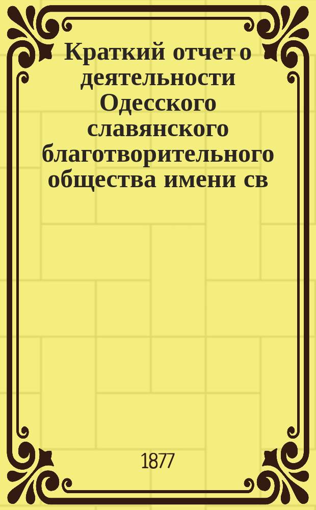 Краткий отчет о деятельности Одесского славянского благотворительного общества имени св. св. Кирилла и Мефодия... ... за время с 21-го ноября 1875 года по 26-е марта 1877 года