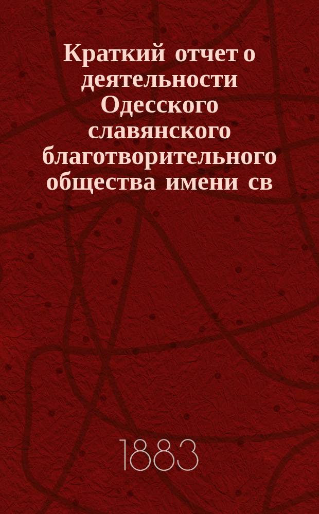 Краткий отчет о деятельности Одесского славянского благотворительного общества имени св. св. Кирилла и Мефодия... ... за 1882 год