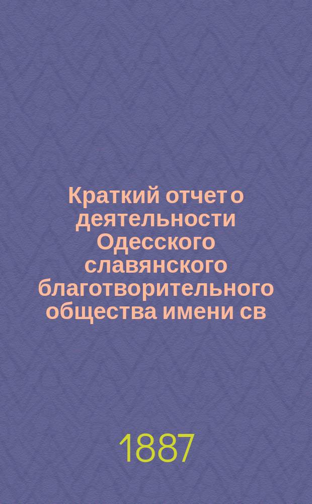 Краткий отчет о деятельности Одесского славянского благотворительного общества имени св. св. Кирилла и Мефодия... ... за 1886 г.