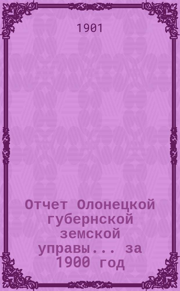 Отчет Олонецкой губернской земской управы... за 1900 год