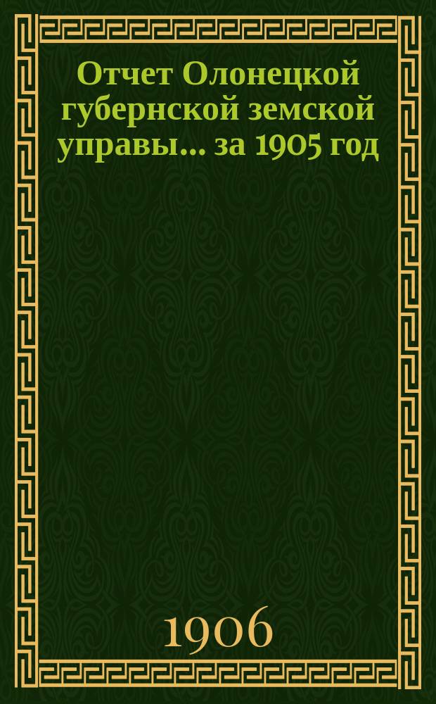 Отчет Олонецкой губернской земской управы... за 1905 год