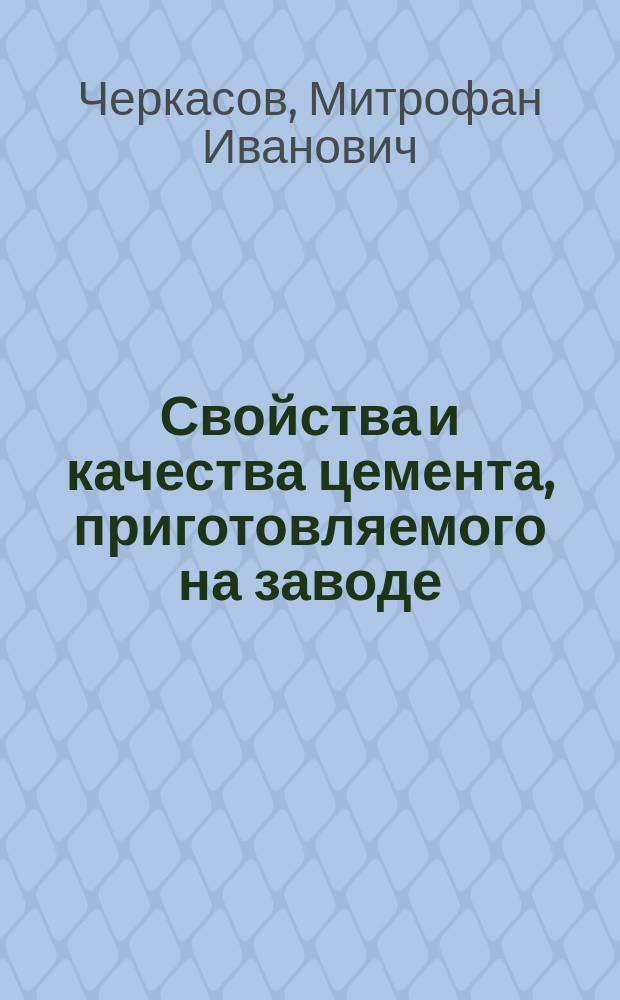 Свойства и качества цемента, приготовляемого на заводе : Употребление цемента на работах и результаты опытов и наблюдений над ним в деле