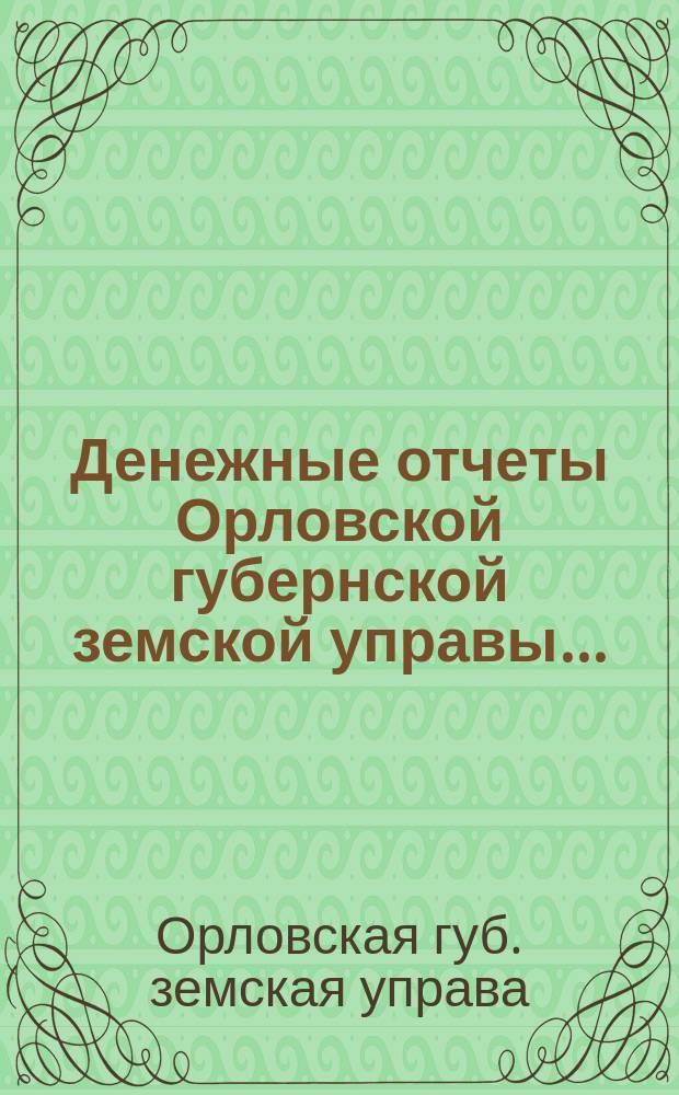 Денежные отчеты Орловской губернской земской управы...