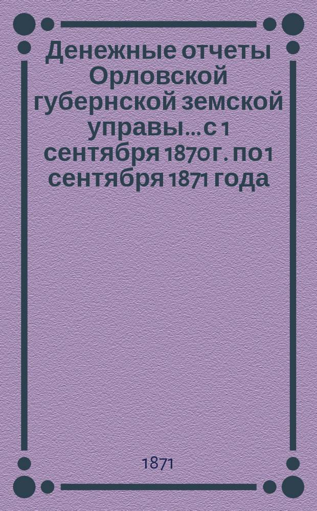 Денежные отчеты Орловской губернской земской управы... с 1 сентября 1870 г. по 1 сентября 1871 года