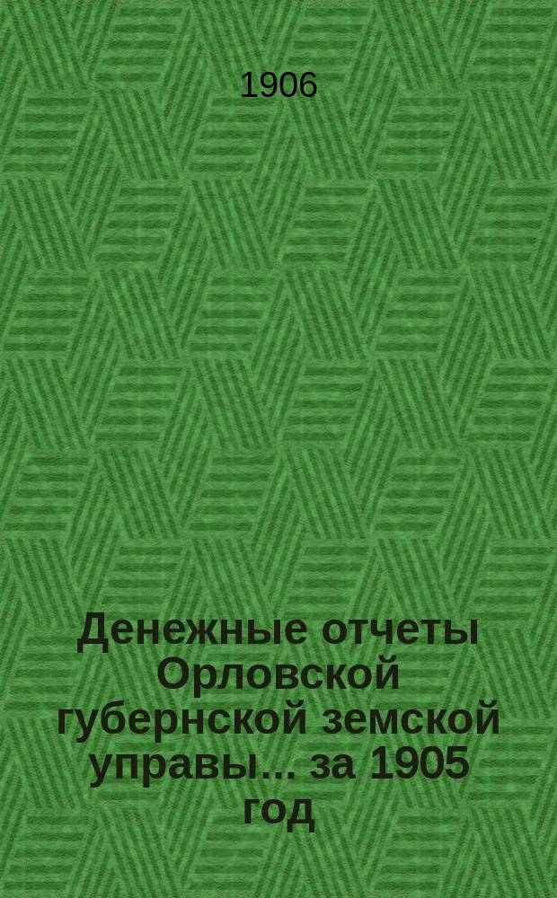 Денежные отчеты Орловской губернской земской управы... за 1905 год