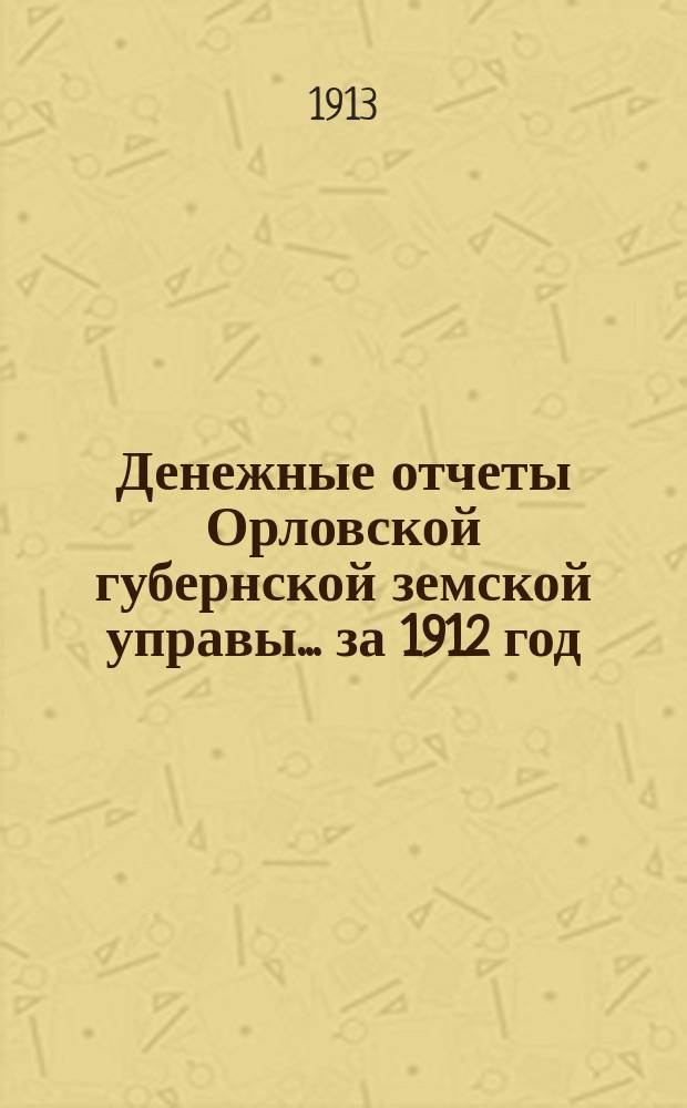 Денежные отчеты Орловской губернской земской управы... за 1912 год