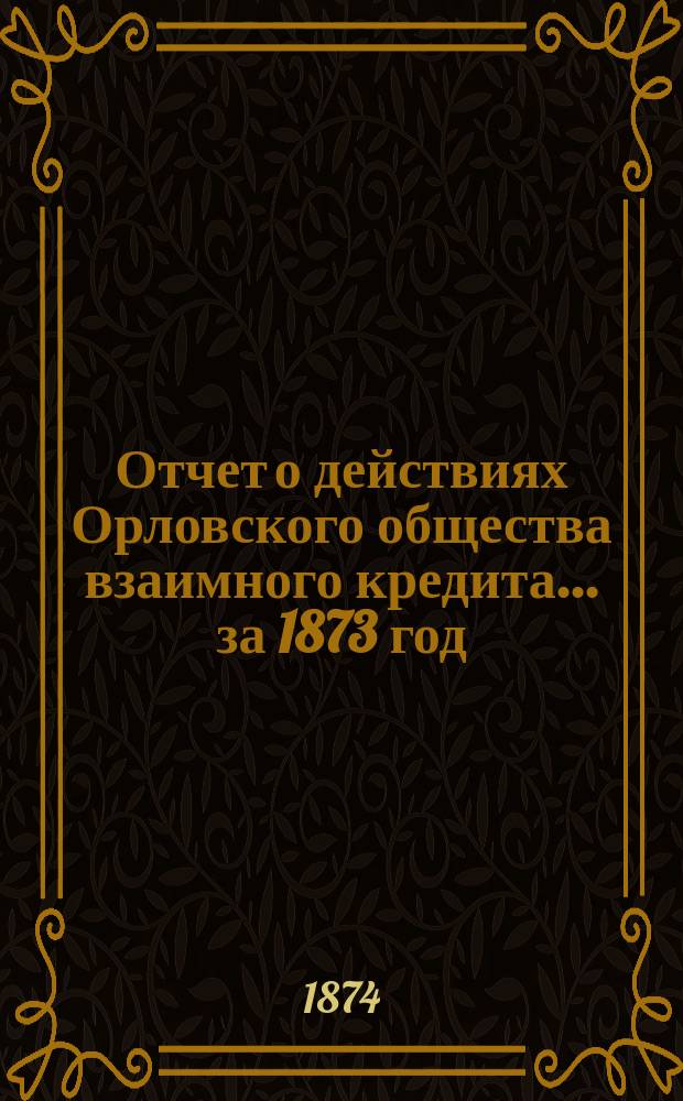 Отчет о действиях Орловского общества взаимного кредита... ... за 1873 год