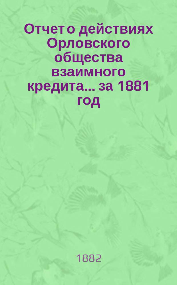 Отчет о действиях Орловского общества взаимного кредита... ... за 1881 год