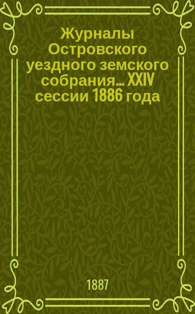 Журналы Островского уездного земского собрания... XXIV сессии 1886 года
