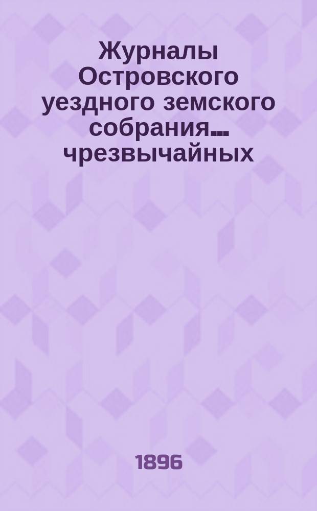 Журналы Островского уездного земского собрания... чрезвычайных: 18 апреля, 1 июля и 5 декабря 1895 г. : чрезвычайных: 18 апреля, 1 июля и 5 декабря 1895 г. и XXXI очередной сессии 1895 года, с приложениями к ним (доклады Управы, сметы, росписи и раскладки на 1896 год)