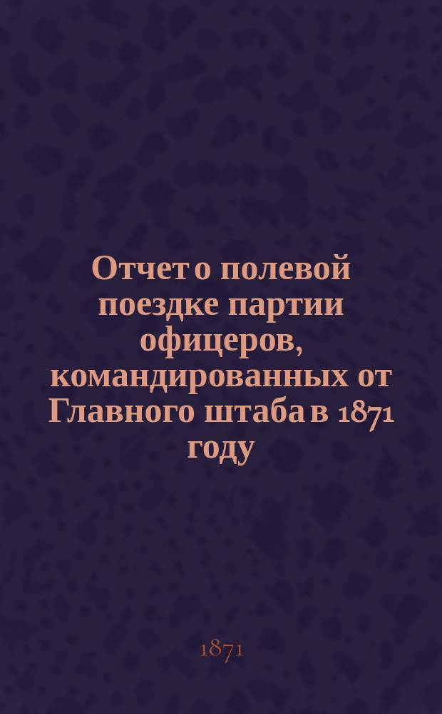 Отчет о полевой поездке партии офицеров, командированных от Главного штаба в 1871 году