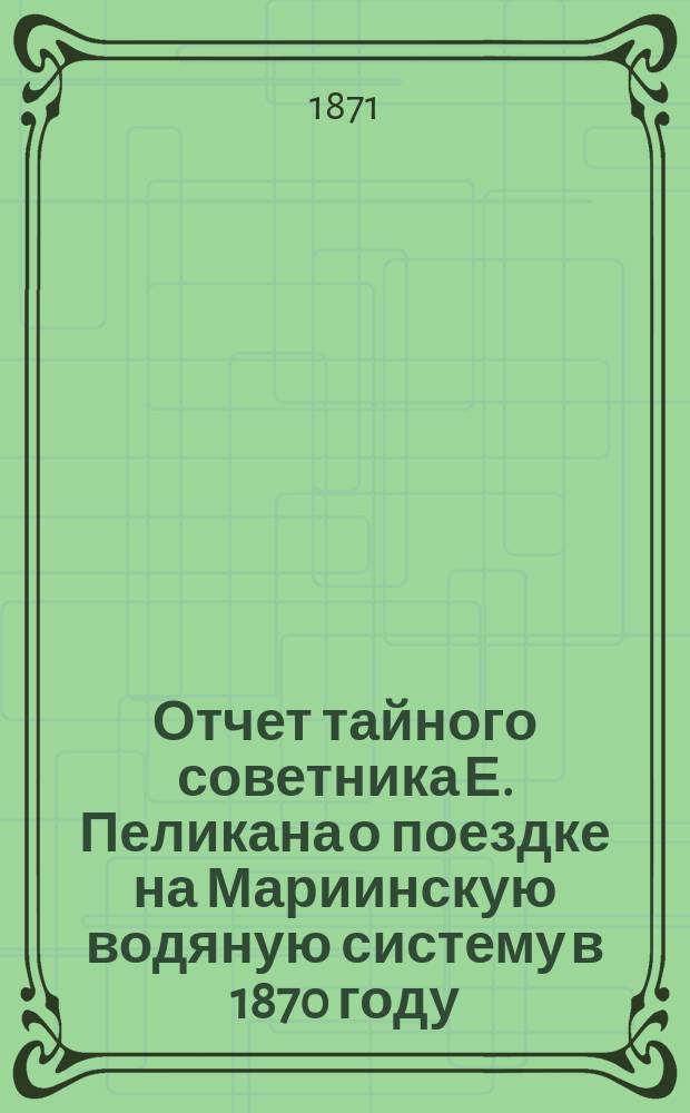 Отчет тайного советника Е. Пеликана о поездке на Мариинскую водяную систему в 1870 году