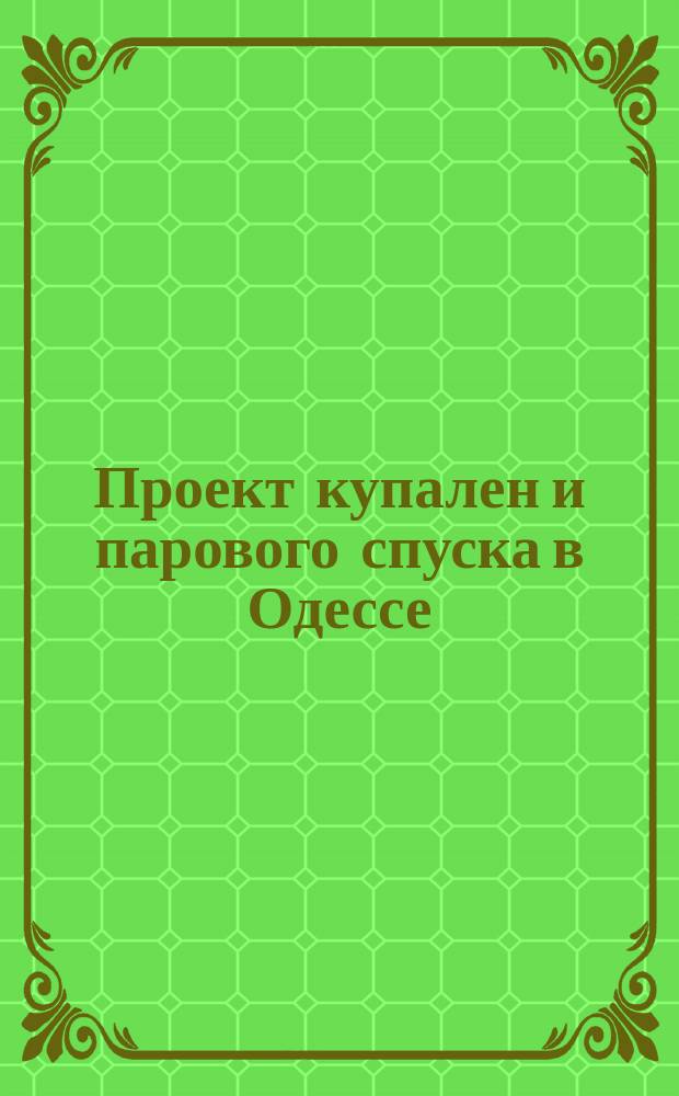 Проект купален и парового спуска в Одессе; Объяснительная записка / Сост.: Гр. М. Пермикин, гр. М.М. Стенбок, бар. А.Ф. Стуарт