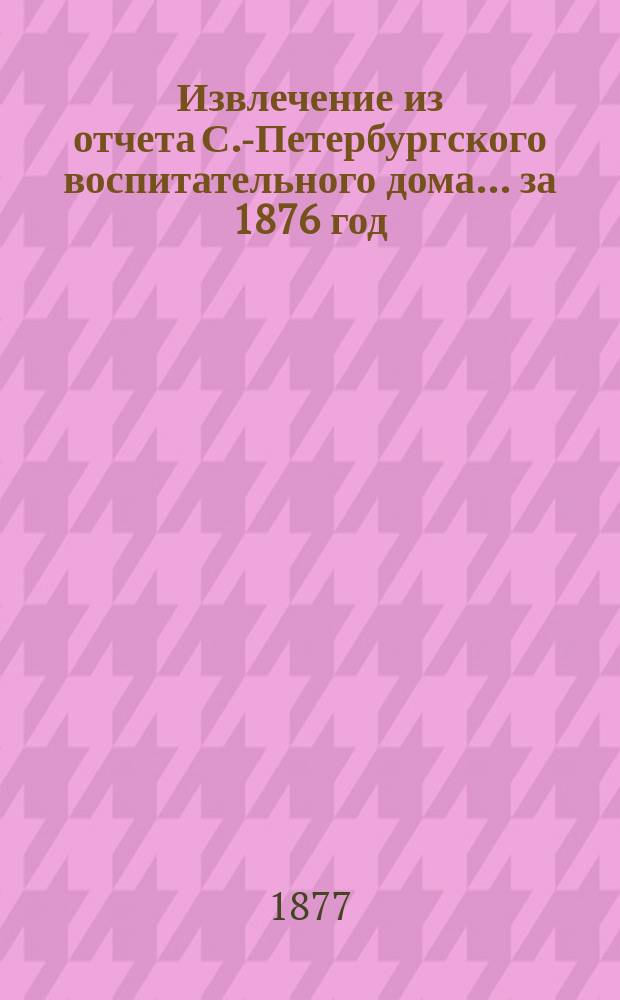 Извлечение из отчета С.-Петербургского воспитательного дома... ... за 1876 год