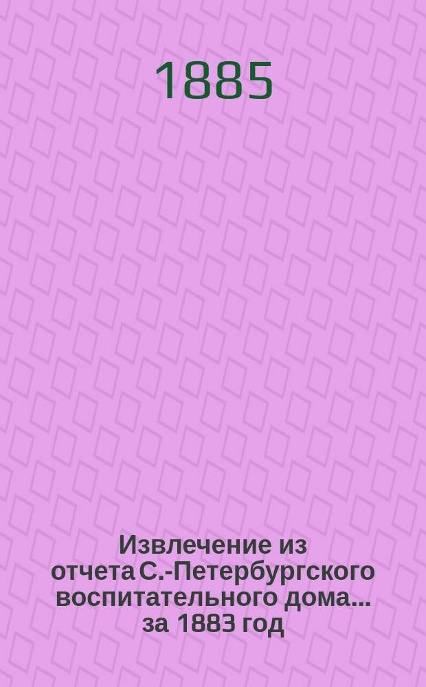 Извлечение из отчета С.-Петербургского воспитательного дома... ... за 1883 год