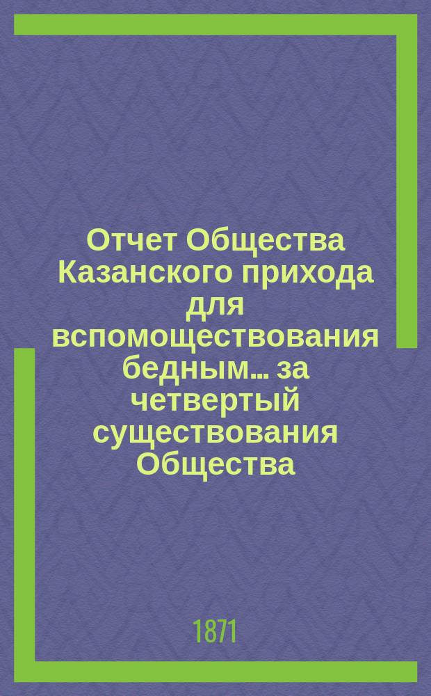 Отчет Общества Казанского прихода для вспомоществования бедным... ... за четвертый существования Общества