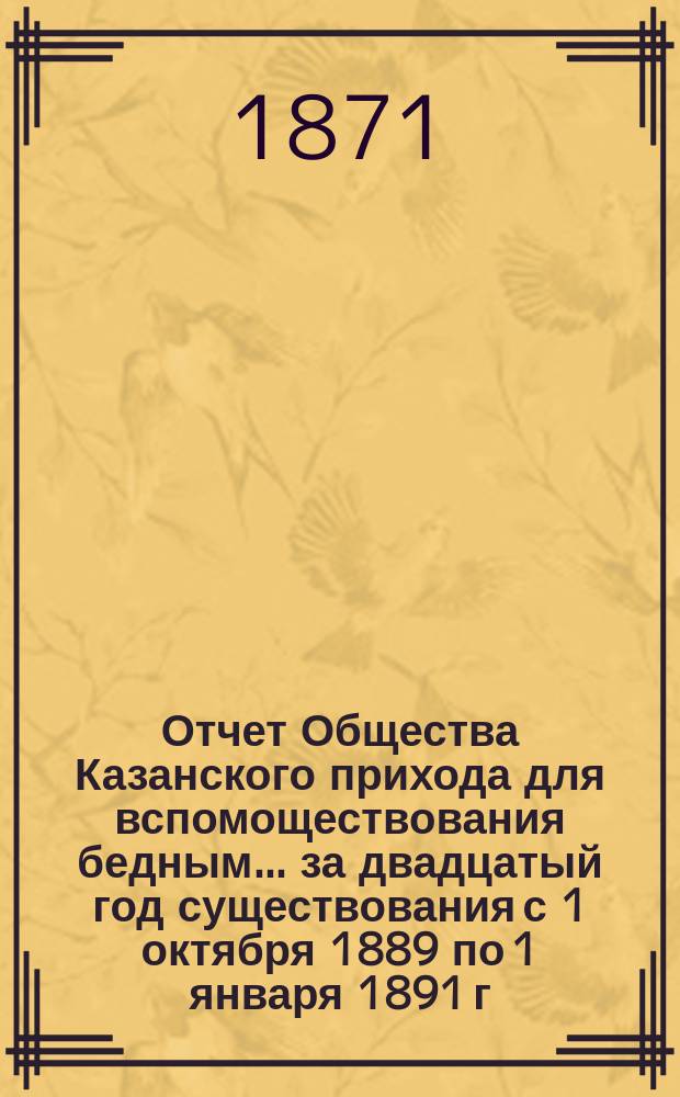 Отчет Общества Казанского прихода для вспомоществования бедным... ... за двадцатый год существования с 1 октября 1889 по 1 января 1891 г.