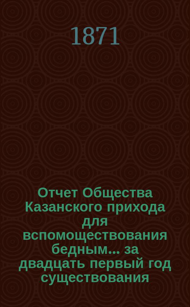 Отчет Общества Казанского прихода для вспомоществования бедным... ... за двадцать первый год существования (1891 год)