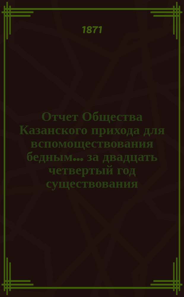 Отчет Общества Казанского прихода для вспомоществования бедным... ... за двадцать четвертый год существования (1894 год)