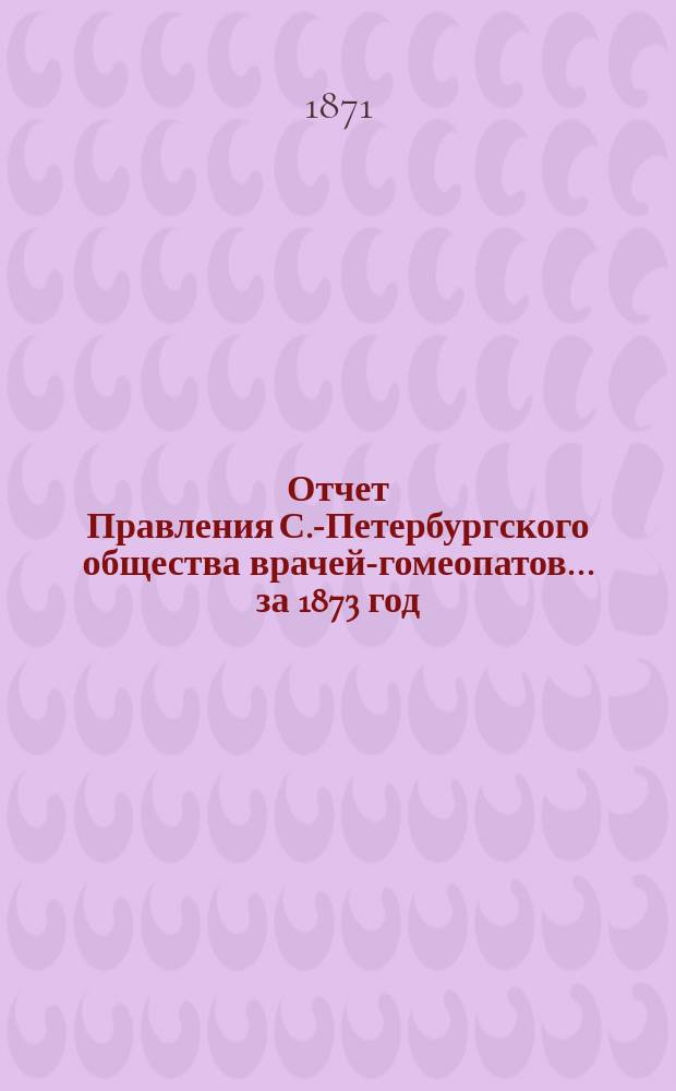 Отчет Правления С.-Петербургского общества врачей-гомеопатов... за 1873 год