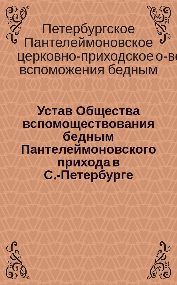Устав Общества вспомоществования бедным Пантелеймоновского прихода в С.-Петербурге : Утв. 3 февр. 1871 г