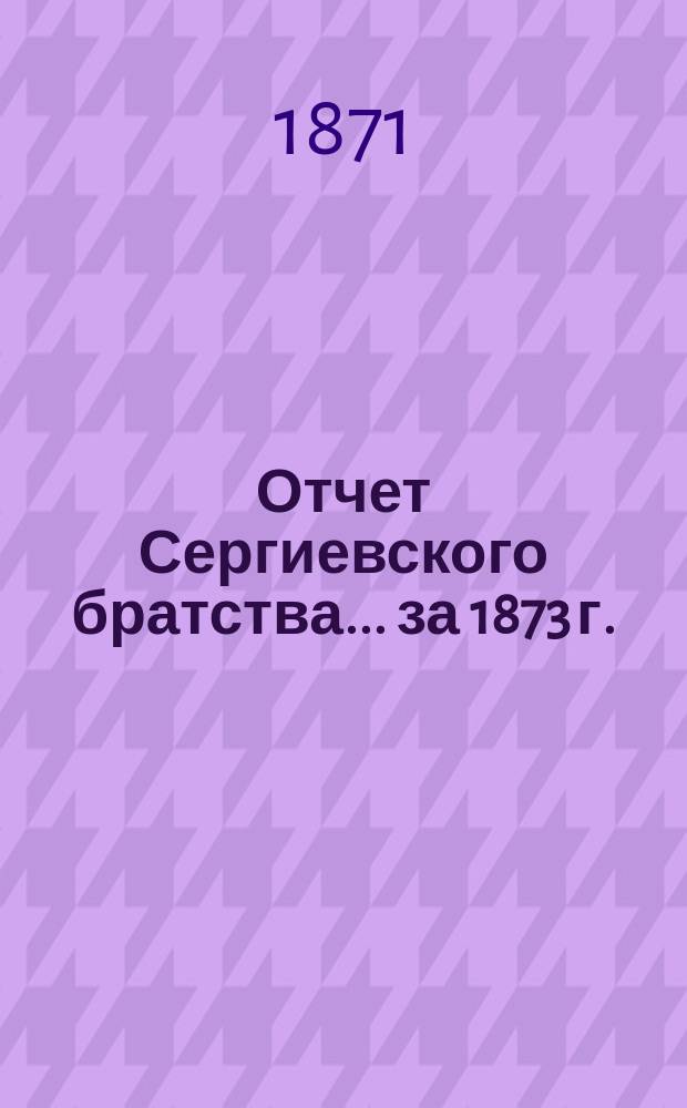 Отчет Сергиевского братства... ... за 1873 г.