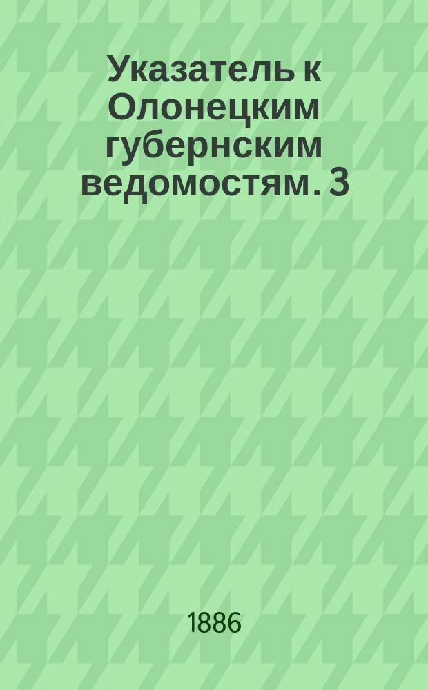 Указатель к Олонецким губернским ведомостям. [3]