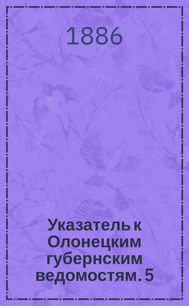 Указатель к Олонецким губернским ведомостям. [5]