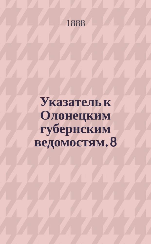 Указатель к Олонецким губернским ведомостям. [8]