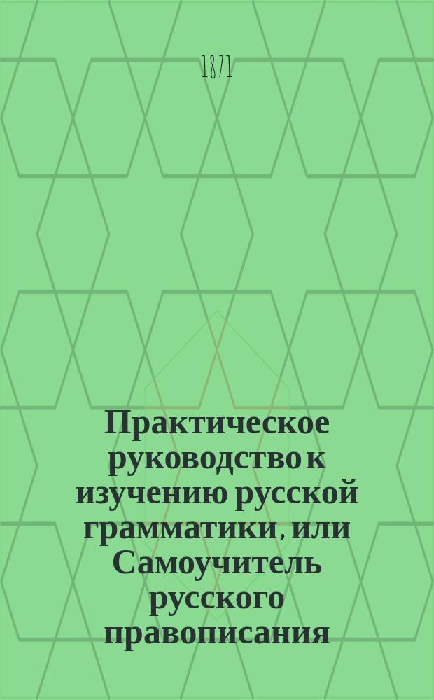 Практическое руководство к изучению русской грамматики, или Самоучитель русского правописания