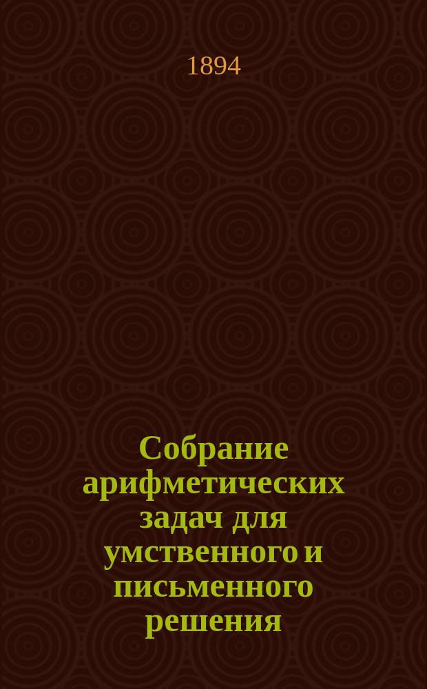 Собрание арифметических задач для умственного и письменного решения : С прибавл. упр. в вычислениях на счетах