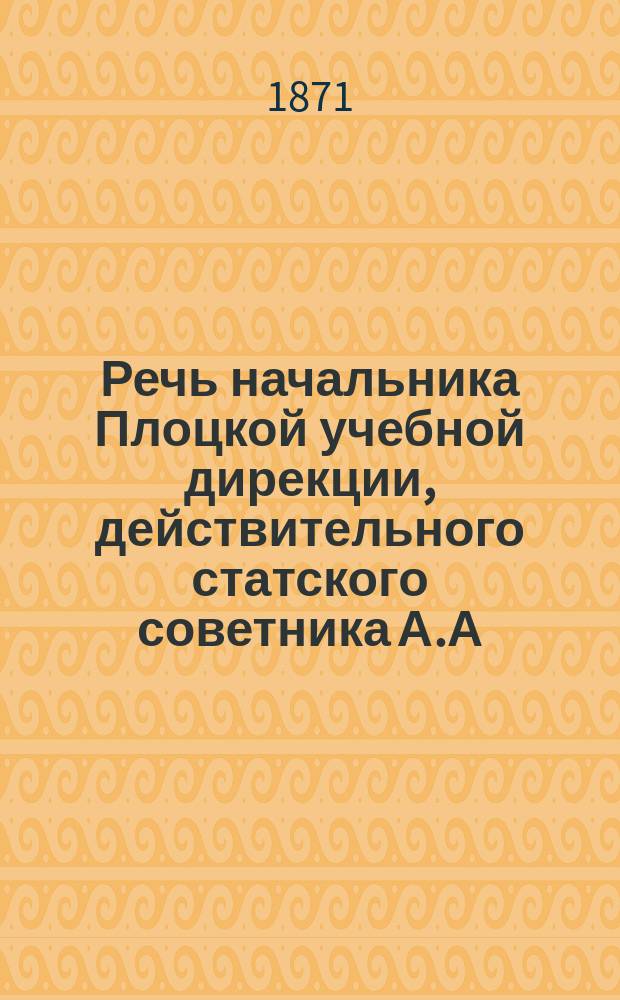 Речь начальника Плоцкой учебной дирекции, действительного статского советника А.А. Попова, произнесенная им 17 октября 1871 г.