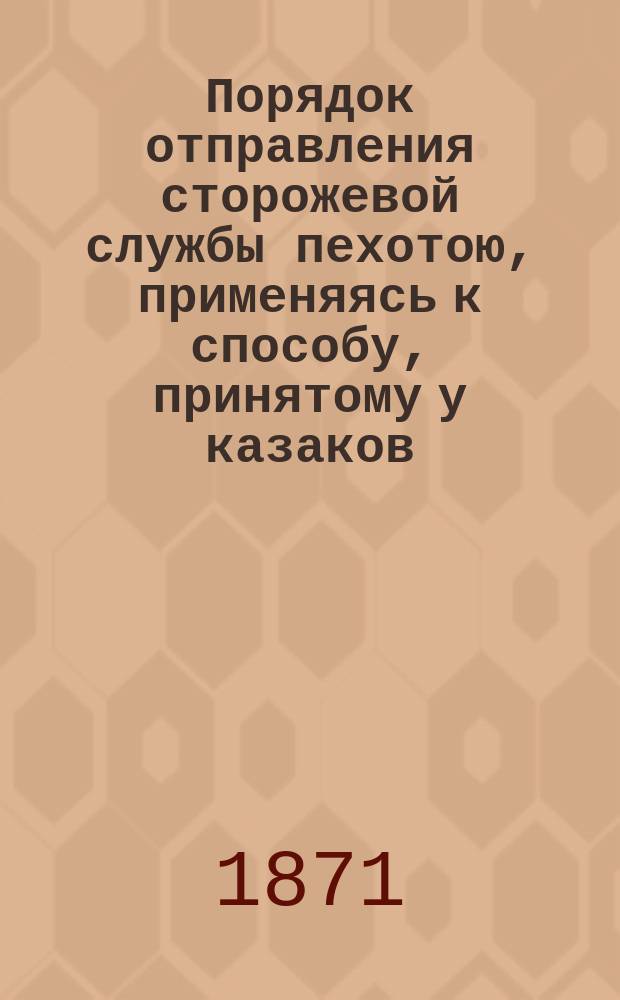 Порядок отправления сторожевой службы пехотою, применяясь к способу, принятому у казаков : (В вопросах и ответах)