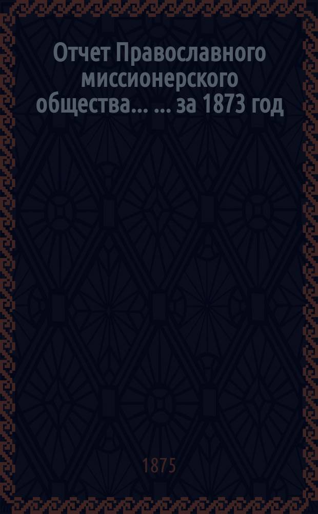 Отчет Православного миссионерского общества ... ... за 1873 год