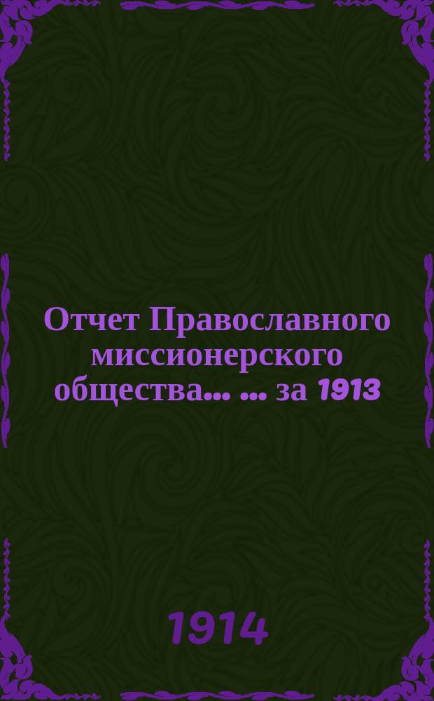 Отчет Православного миссионерского общества ... ... за 1913 (XLIV его существования) год