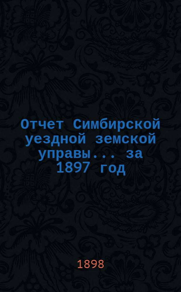 Отчет Симбирской уездной земской управы ... за 1897 год