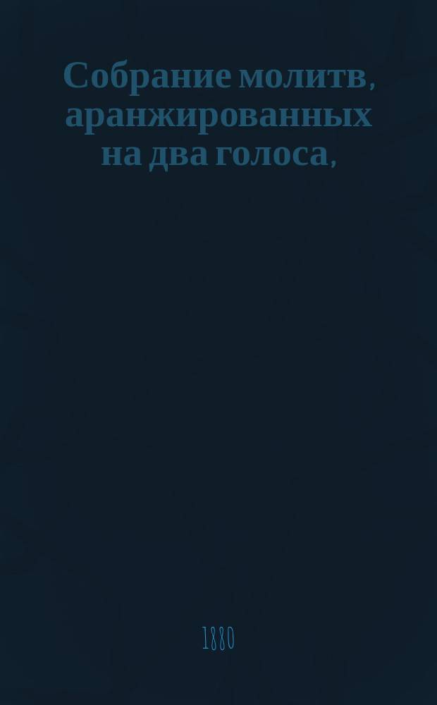 Собрание молитв, аранжированных на два голоса, (цифирной нотацией) для народных школ, старшим учителем пения Придворной певческой капеллы А. Рожновым