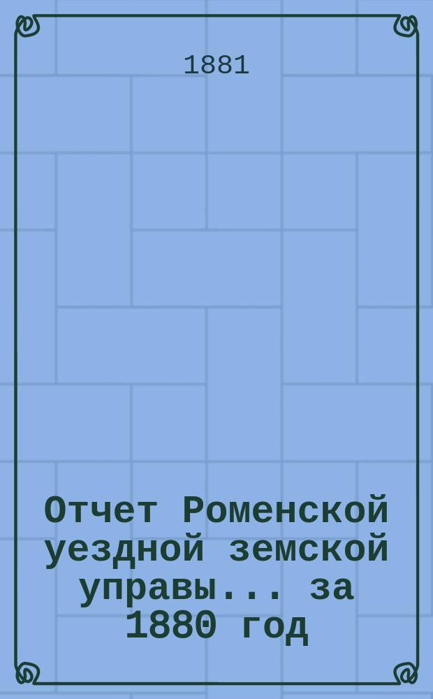 Отчет Роменской уездной земской управы ... за 1880 год