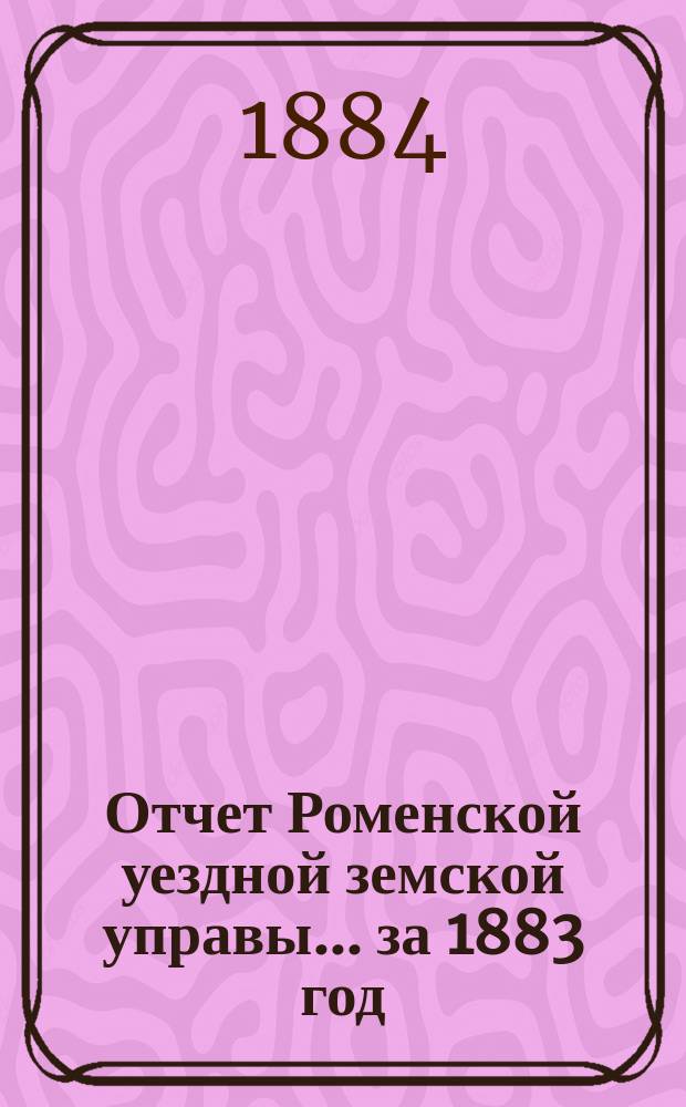 Отчет Роменской уездной земской управы ... за 1883 год