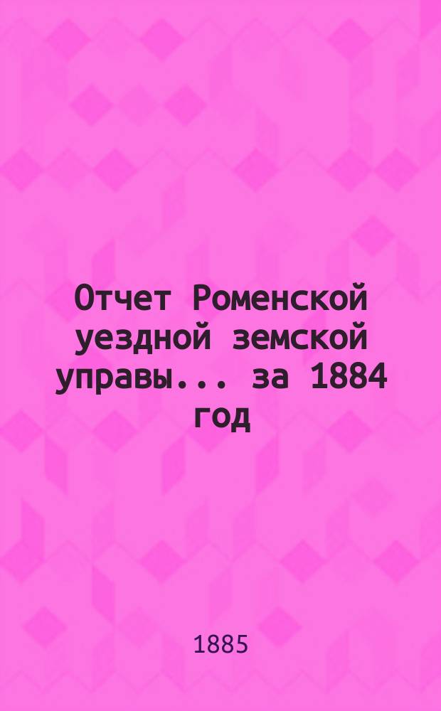 Отчет Роменской уездной земской управы ... за 1884 год