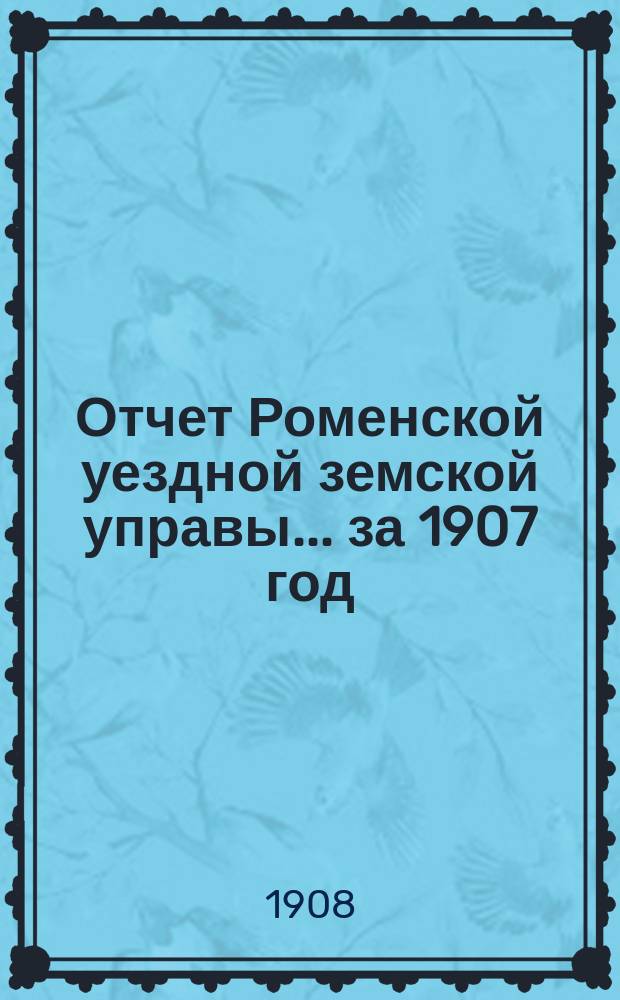 Отчет Роменской уездной земской управы ... за 1907 год : О содержании земских станций, земского управления и мест заключения